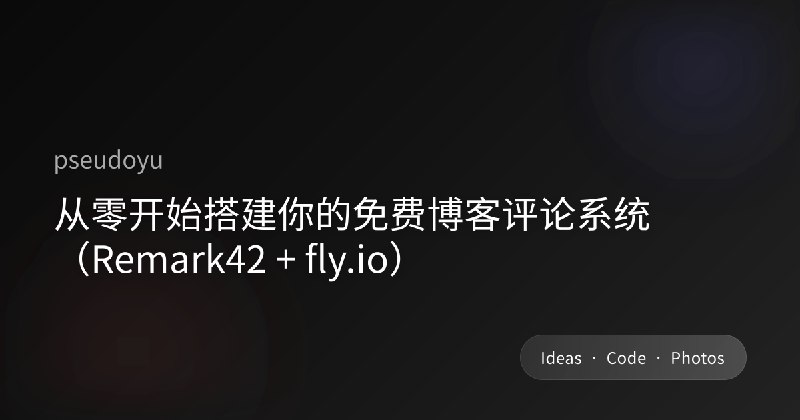 从零开始搭建你的免费博客评论系统（Remark42 + fly.io）
