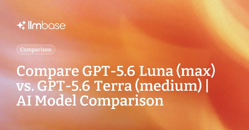 Compare GPT-5.6 Luna (max) vs GPT-5.6 Terra (medium) | AI Model Comparison